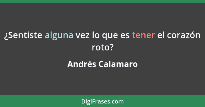 ¿Sentiste alguna vez lo que es tener el corazón roto?... - Andrés Calamaro