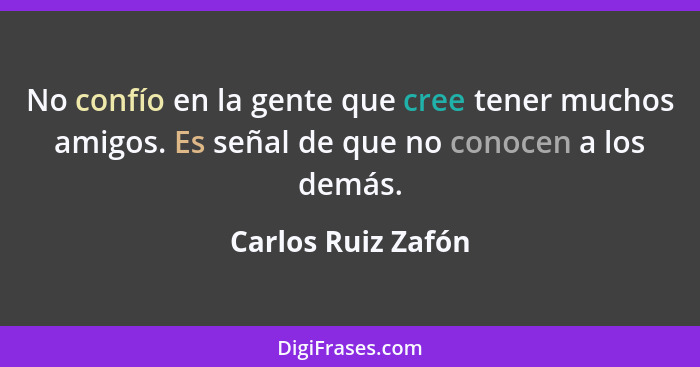 No confío en la gente que cree tener muchos amigos. Es señal de que no conocen a los demás.... - Carlos Ruiz Zafón