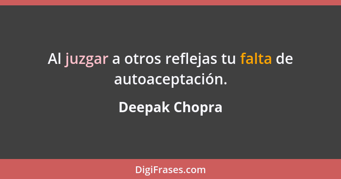 Al juzgar a otros reflejas tu falta de autoaceptación.... - Deepak Chopra