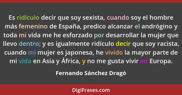 Es ridículo decir que soy sexista, cuando soy el hombre más femenino de España, predico alcanzar el andrógino y toda mi vida... - Fernando Sánchez Dragó