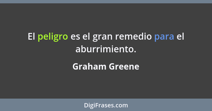 El peligro es el gran remedio para el aburrimiento.... - Graham Greene
