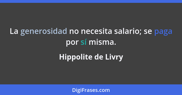 La generosidad no necesita salario; se paga por sí misma.... - Hippolite de Livry