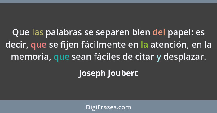 Que las palabras se separen bien del papel: es decir, que se fijen fácilmente en la atención, en la memoria, que sean fáciles de cita... - Joseph Joubert