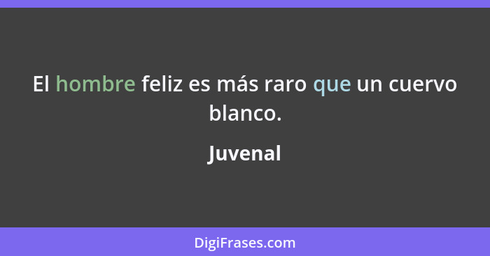 El hombre feliz es más raro que un cuervo blanco.... - Juvenal