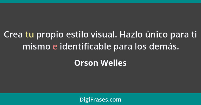 Crea tu propio estilo visual. Hazlo único para ti mismo e identificable para los demás.... - Orson Welles