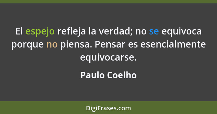 El espejo refleja la verdad; no se equivoca porque no piensa. Pensar es esencialmente equivocarse.... - Paulo Coelho