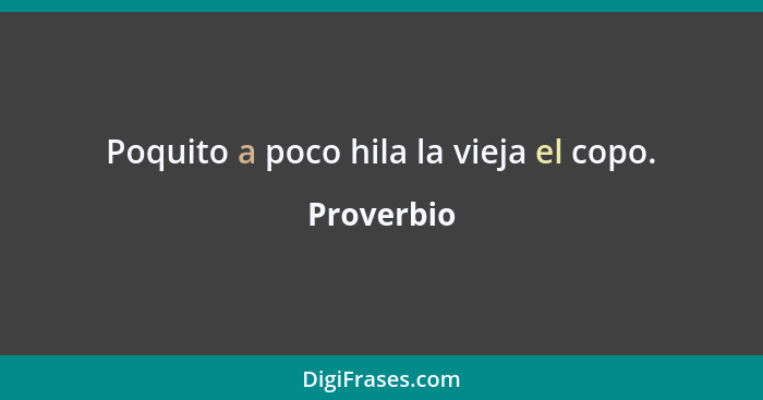 Poquito a poco hila la vieja el copo.... - Proverbio