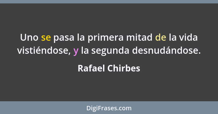 Uno se pasa la primera mitad de la vida vistiéndose, y la segunda desnudándose.... - Rafael Chirbes
