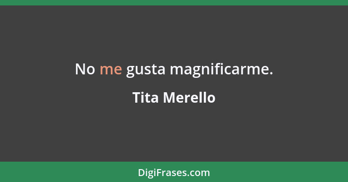 No me gusta magnificarme.... - Tita Merello