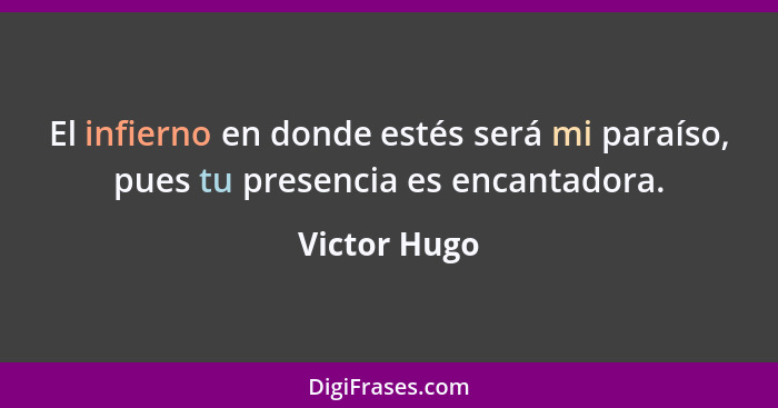 El infierno en donde estés será mi paraíso, pues tu presencia es encantadora.... - Victor Hugo