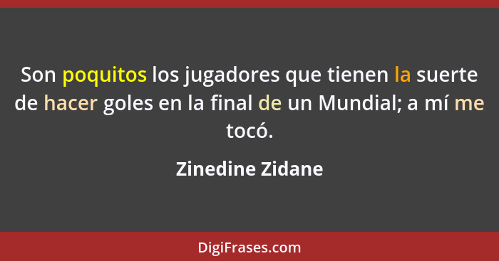Son poquitos los jugadores que tienen la suerte de hacer goles en la final de un Mundial; a mí me tocó.... - Zinedine Zidane
