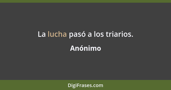 La lucha pasó a los triarios.... - Anónimo