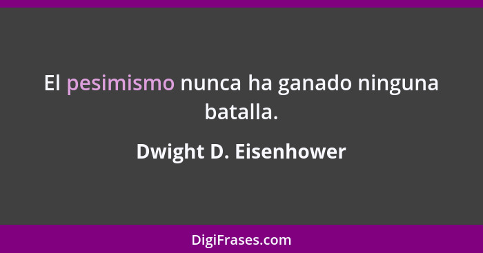 El pesimismo nunca ha ganado ninguna batalla.... - Dwight D. Eisenhower