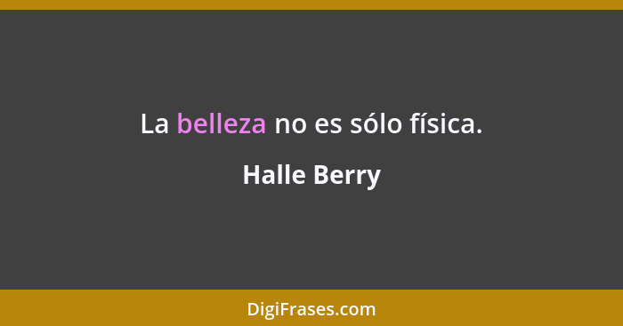 La belleza no es sólo física.... - Halle Berry