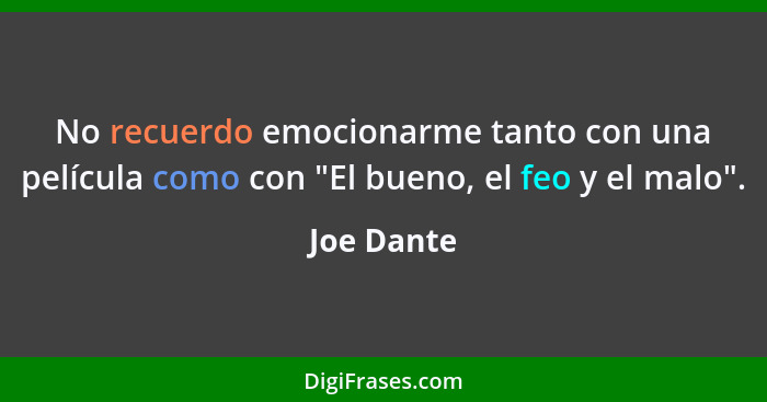 No recuerdo emocionarme tanto con una película como con "El bueno, el feo y el malo".... - Joe Dante