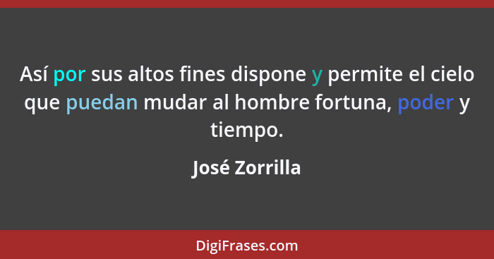 Así por sus altos fines dispone y permite el cielo que puedan mudar al hombre fortuna, poder y tiempo.... - José Zorrilla