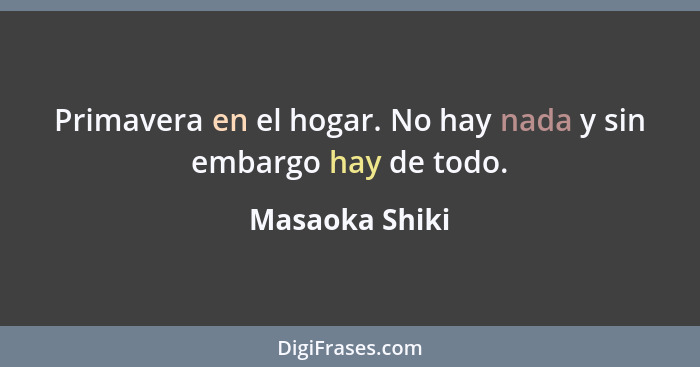 Primavera en el hogar. No hay nada y sin embargo hay de todo.... - Masaoka Shiki