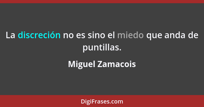 La discreción no es sino el miedo que anda de puntillas.... - Miguel Zamacois