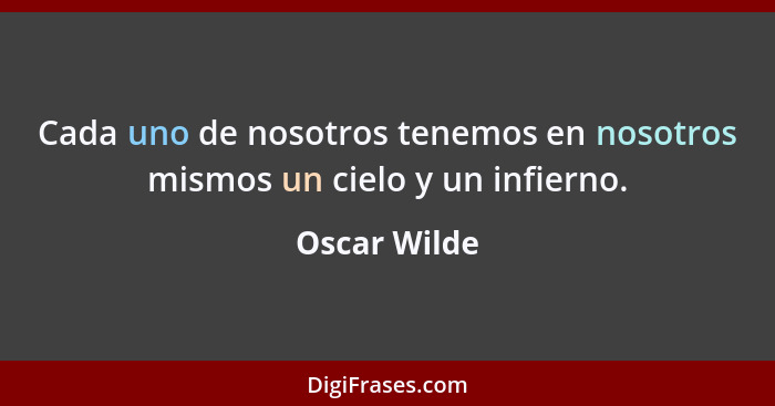 Cada uno de nosotros tenemos en nosotros mismos un cielo y un infierno.... - Oscar Wilde