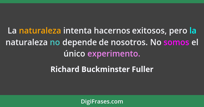 La naturaleza intenta hacernos exitosos, pero la naturaleza no depende de nosotros. No somos el único experimento.... - Richard Buckminster Fuller