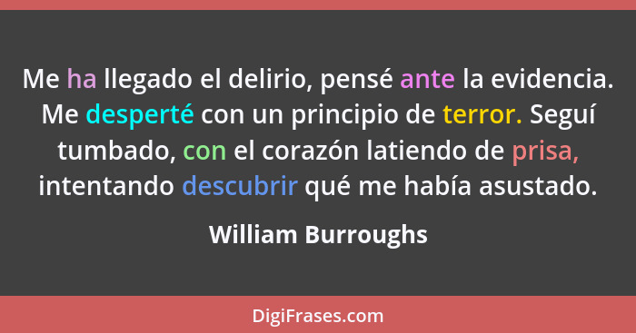 Me ha llegado el delirio, pensé ante la evidencia. Me desperté con un principio de terror. Seguí tumbado, con el corazón latiendo... - William Burroughs