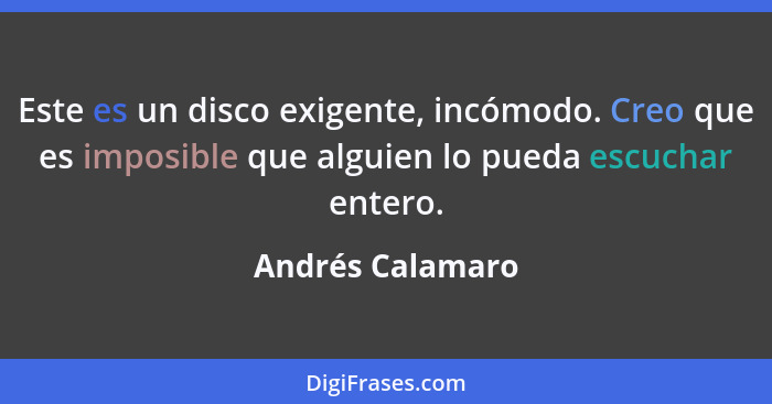 Este es un disco exigente, incómodo. Creo que es imposible que alguien lo pueda escuchar entero.... - Andrés Calamaro