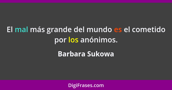 El mal más grande del mundo es el cometido por los anónimos.... - Barbara Sukowa