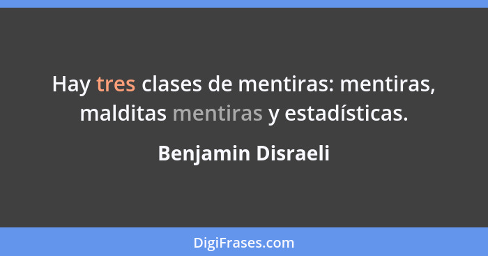 Hay tres clases de mentiras: mentiras, malditas mentiras y estadísticas.... - Benjamin Disraeli