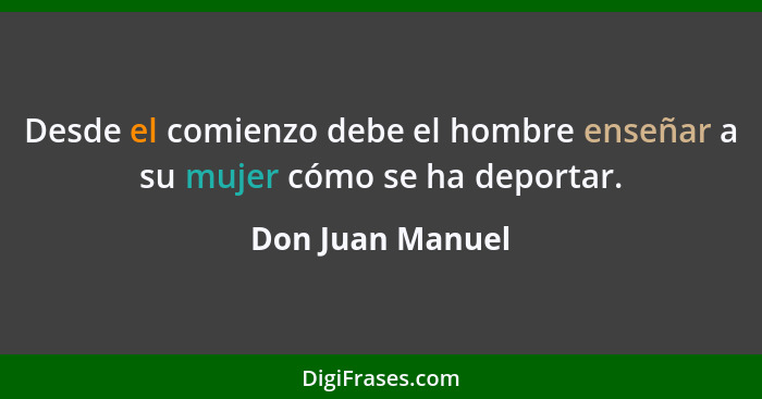 Desde el comienzo debe el hombre enseñar a su mujer cómo se ha deportar.... - Don Juan Manuel