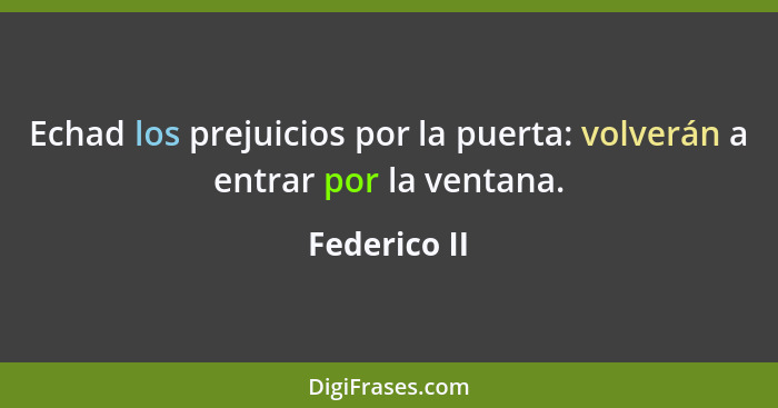 Echad los prejuicios por la puerta: volverán a entrar por la ventana.... - Federico II