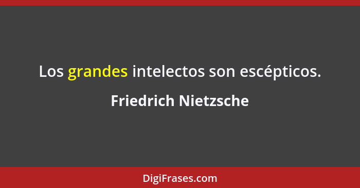 Los grandes intelectos son escépticos.... - Friedrich Nietzsche
