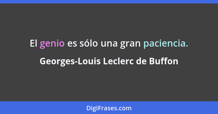 El genio es sólo una gran paciencia.... - Georges-Louis Leclerc de Buffon