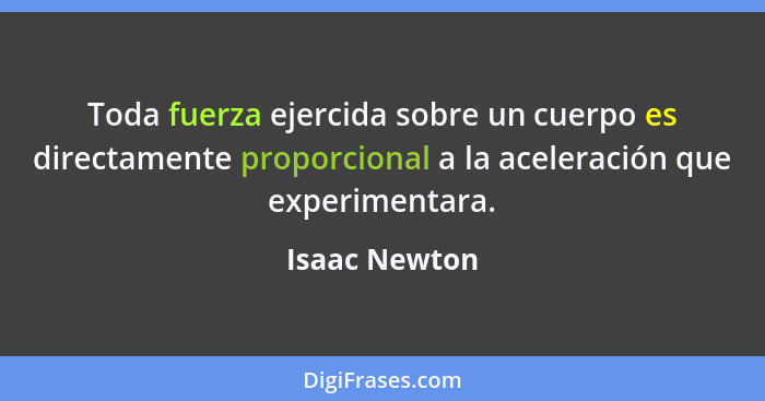 Toda fuerza ejercida sobre un cuerpo es directamente proporcional a la aceleración que experimentara.... - Isaac Newton
