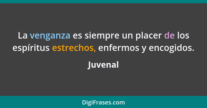 La venganza es siempre un placer de los espíritus estrechos, enfermos y encogidos.... - Juvenal