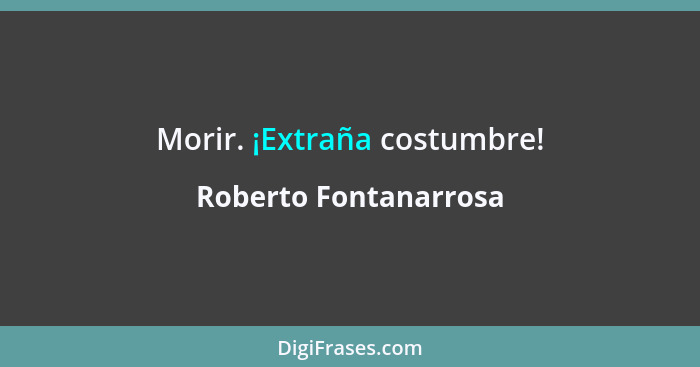 Morir. ¡Extraña costumbre!... - Roberto Fontanarrosa