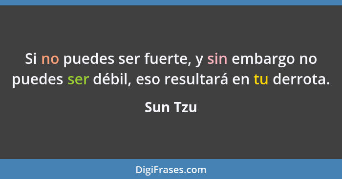 Si no puedes ser fuerte, y sin embargo no puedes ser débil, eso resultará en tu derrota.... - Sun Tzu