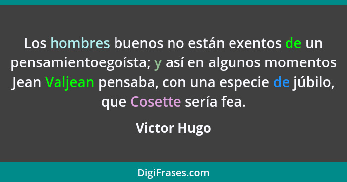 Los hombres buenos no están exentos de un pensamientoegoísta; y así en algunos momentos Jean Valjean pensaba, con una especie de júbilo,... - Victor Hugo