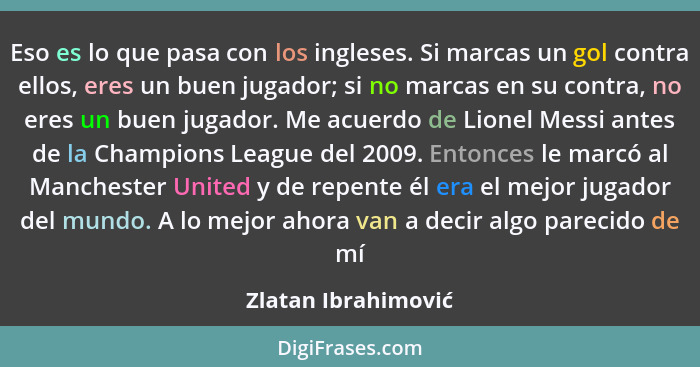 Eso es lo que pasa con los ingleses. Si marcas un gol contra ellos, eres un buen jugador; si no marcas en su contra, no eres un b... - Zlatan Ibrahimović
