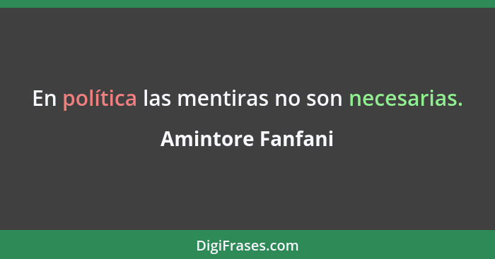 En política las mentiras no son necesarias.... - Amintore Fanfani