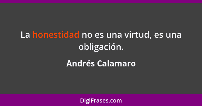 La honestidad no es una virtud, es una obligación.... - Andrés Calamaro