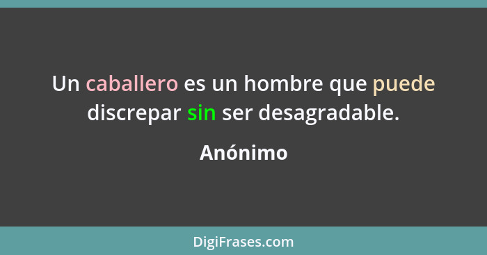 Un caballero es un hombre que puede discrepar sin ser desagradable.... - Anónimo