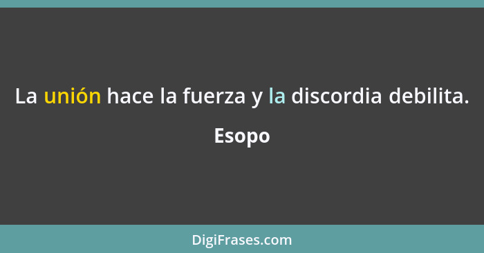 La unión hace la fuerza y la discordia debilita.... - Esopo