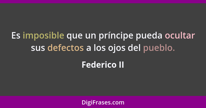 Es imposible que un príncipe pueda ocultar sus defectos a los ojos del pueblo.... - Federico II