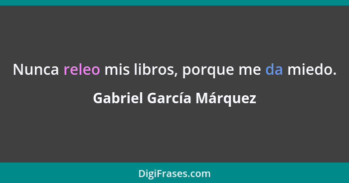 Nunca releo mis libros, porque me da miedo.... - Gabriel García Márquez