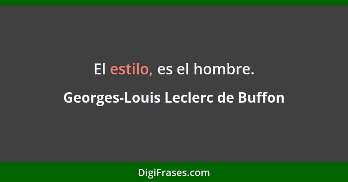 El estilo, es el hombre.... - Georges-Louis Leclerc de Buffon
