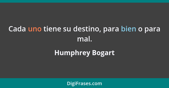 Cada uno tiene su destino, para bien o para mal.... - Humphrey Bogart