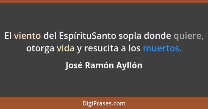 El viento del EspírituSanto sopla donde quiere, otorga vida y resucita a los muertos.... - José Ramón Ayllón