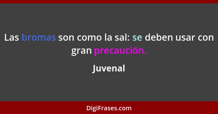 Las bromas son como la sal: se deben usar con gran precaución.... - Juvenal