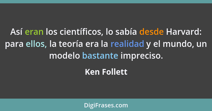 Así eran los científicos, lo sabía desde Harvard: para ellos, la teoría era la realidad y el mundo, un modelo bastante impreciso.... - Ken Follett