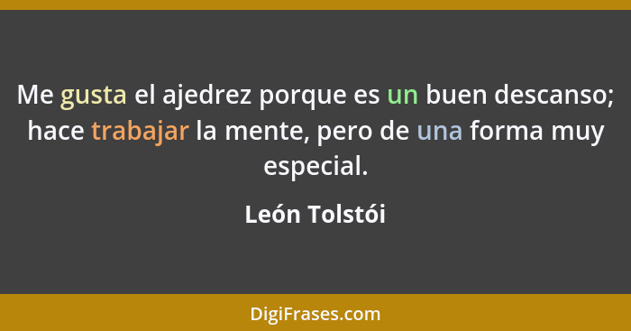 Me gusta el ajedrez porque es un buen descanso; hace trabajar la mente, pero de una forma muy especial.... - León Tolstói